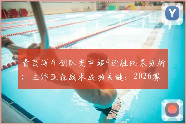青岛海牛创队史中超4连胜纪录分析:主帅亚森战术成功关键,2026赛季保级前景如何?