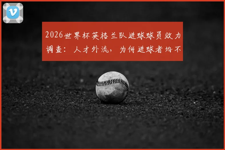 2026世界杯英格兰队进球球员效力调查：人才外流，为何进球者均不在英超踢球？
