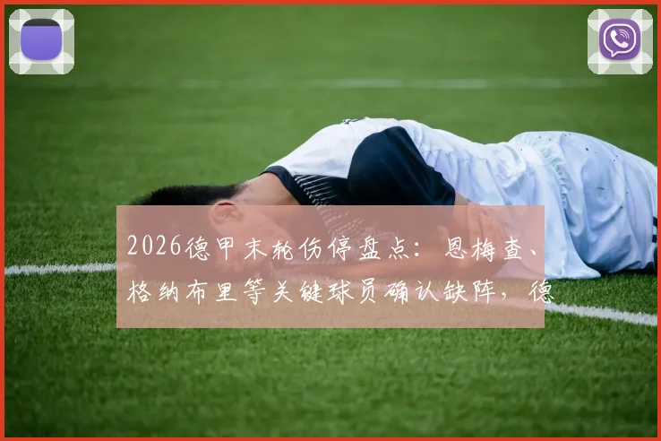 2026德甲末轮伤停盘点：恩梅查、格纳布里等关键球员确认缺阵，德天空最新统计出炉
