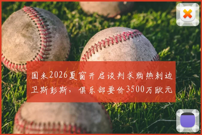 国米2026夏窗开启谈判求购热刺边卫斯彭斯，俱乐部要价3500万欧元，转会进程与球员前景深度分析