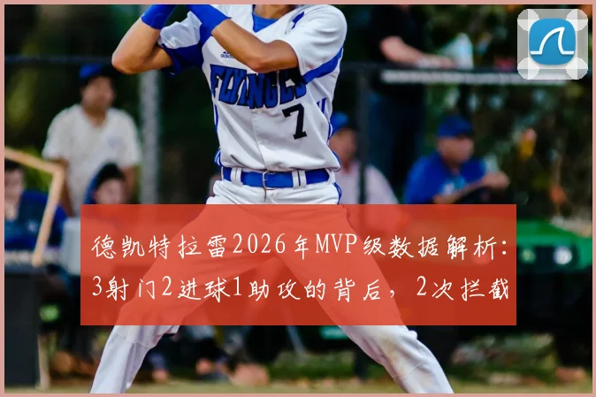 德凯特拉雷2026年MVP级数据解析:3射门2进球1助攻的背后,2次拦截彰显全能表现