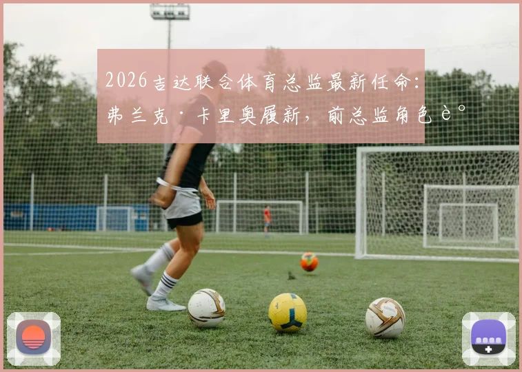 2026吉达联合体育总监最新任命：弗兰克·卡里奥履新，前总监角色调整详解与顾问职责