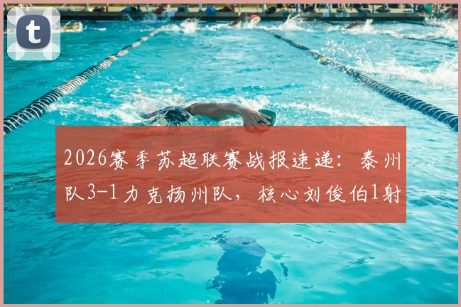 2026赛季苏超联赛战报速递：泰州队3-1力克扬州队，核心刘俊伯1射1传闪耀全场