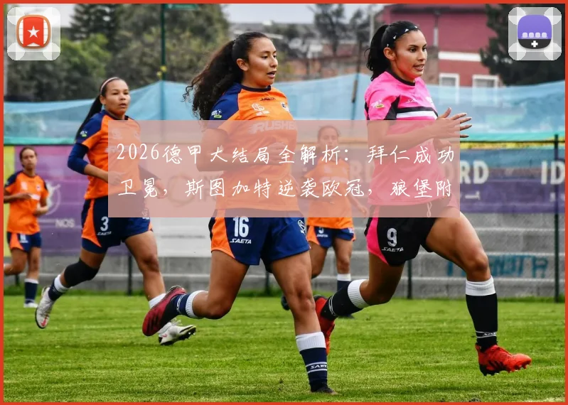 2026德甲大结局全解析：拜仁成功卫冕，斯图加特逆袭欧冠，狼堡附加赛对阵预测