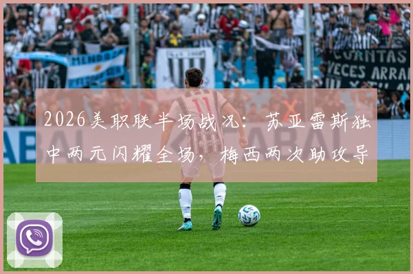 2026美职联半场战况：苏亚雷斯独中两元闪耀全场，梅西两次助攻导演进球大戏，迈阿密国际与费城联合上演4-4进球盛宴