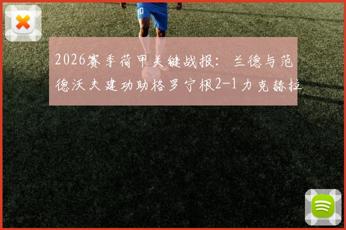 2026赛季荷甲关键战报：兰德与范德沃夫建功助格罗宁根2-1力克赫拉克勒斯，赛后深度复盘与积分影响解读