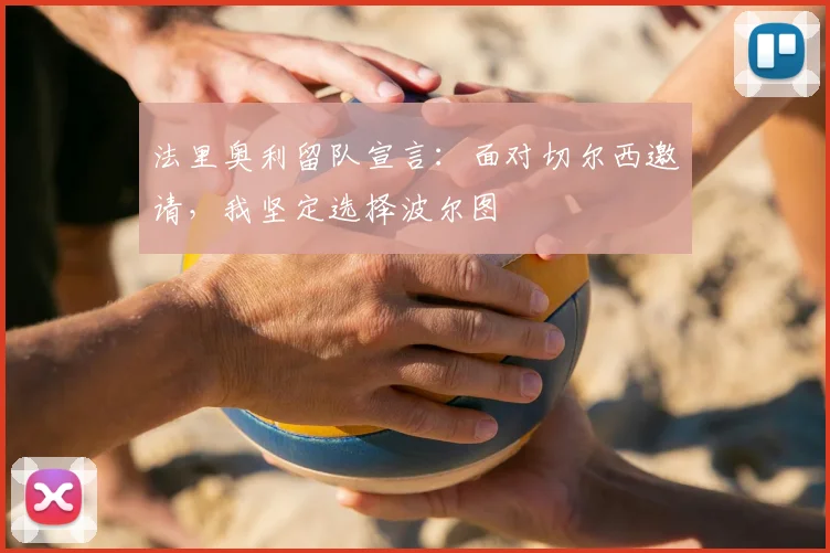 法里奥利留队宣言:面对切尔西邀请,我坚定选择波尔图
