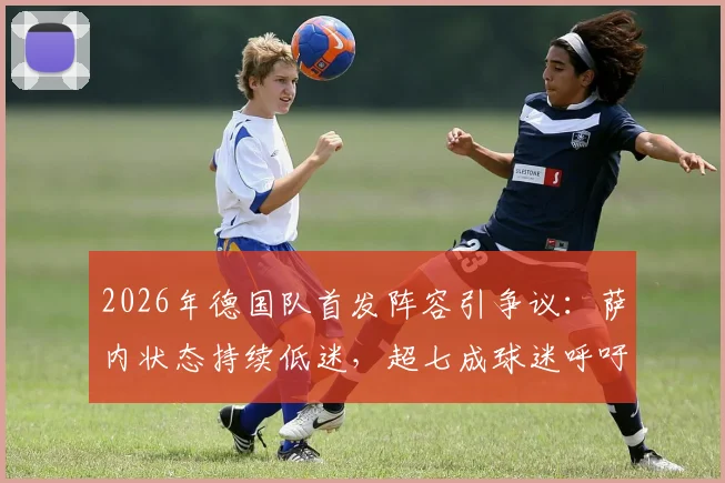 2026年德国队首发阵容引争议:萨内状态持续低迷,超七成球迷呼吁换人,谁是他的最佳替代者?