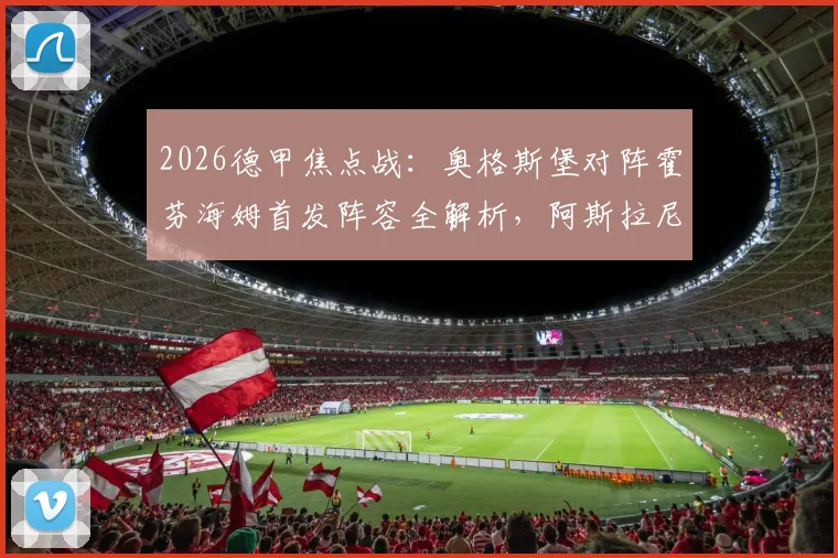 2026德甲焦点战:奥格斯堡对阵霍芬海姆首发阵容全解析,阿斯拉尼对决格雷戈里奇成胜负手