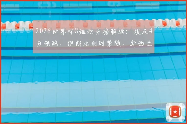 2026世界杯G组积分榜解读:埃及4分领跑,伊朗比利时紧随,新西兰如何破局?附出线形势分析