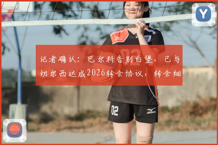 记者确认:巴尔科告别白堡,已与切尔西达成2026转会协议,转会细节与未来展望全解析
