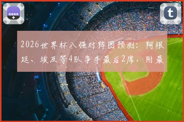 2026世界杯八强对阵图预测：阿根廷、埃及等4队争夺最后2席，附最新晋级形势分析指南