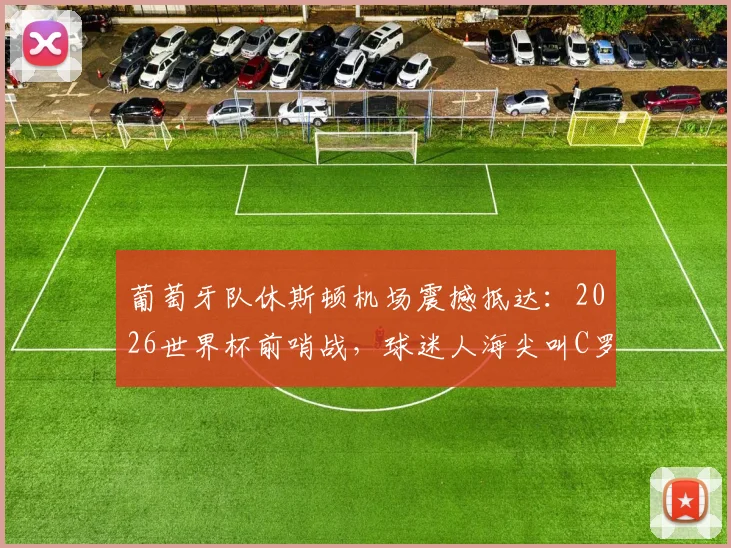 葡萄牙队休斯顿机场震撼抵达：2026世界杯前哨战，球迷人海尖叫C罗名场面直击