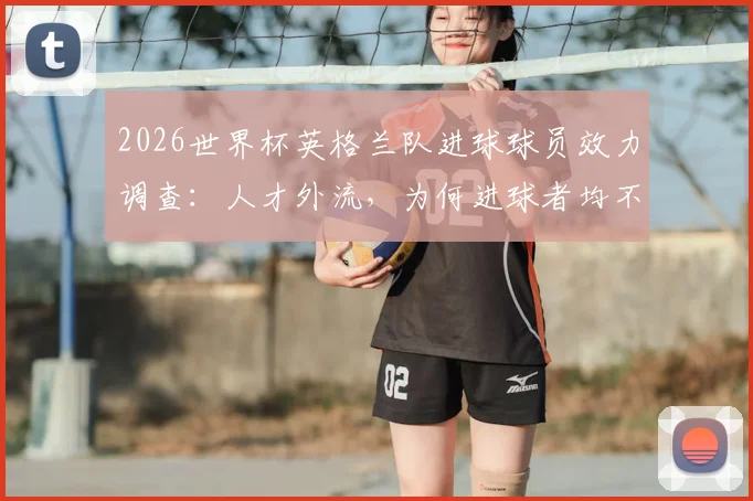 2026世界杯英格兰队进球球员效力调查：人才外流，为何进球者均不在英超踢球？