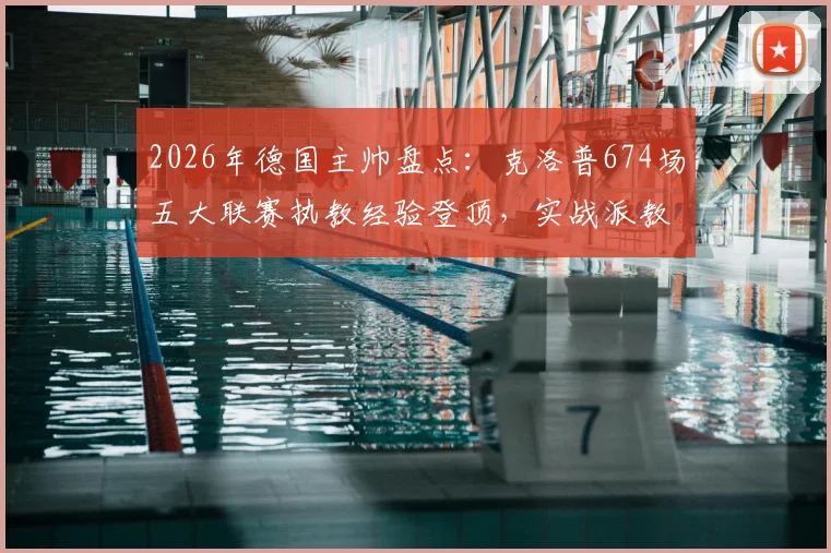 2026年德国主帅盘点：克洛普674场五大联赛执教经验登顶，实战派教头如何塑造现代足球战术格局？