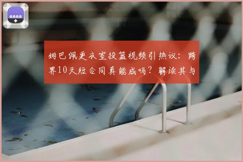 姆巴佩更衣室投篮视频引热议:跨界10天短合同真能成吗?解读其与NBA球星互动