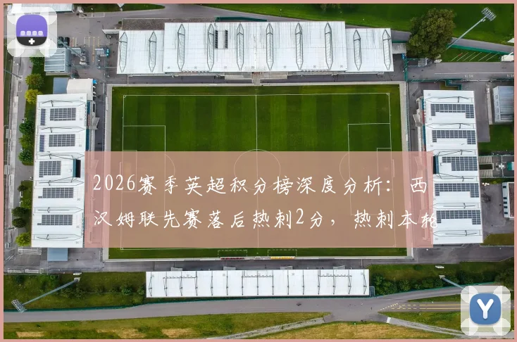 2026赛季英超积分榜深度分析：西汉姆联先赛落后热刺2分，热刺本轮不败即锁定保级席位的关键解读