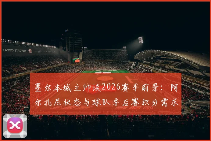 墨尔本城主帅谈2026赛季前景：阿尔扎尼状态与球队季后赛积分需求解析
